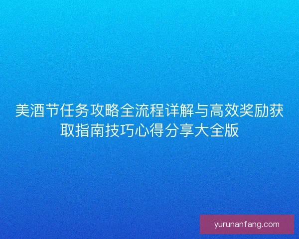 美酒节任务攻略全流程详解与高效奖励获取指南技巧心得分享大全版